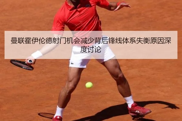 曼联霍伊伦德射门机会减少背后锋线体系失衡原因深度讨论