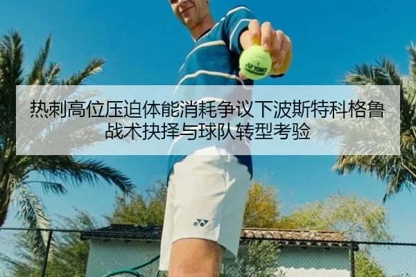 热刺高位压迫体能消耗争议下波斯特科格鲁战术抉择与球队转型考验