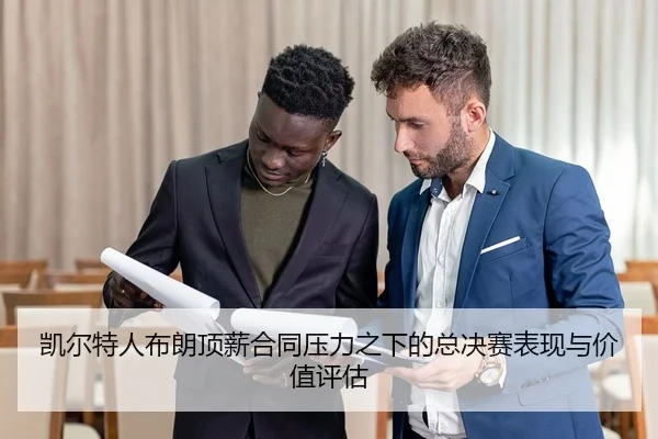 凯尔特人布朗顶薪合同压力之下的总决赛表现与价值评估