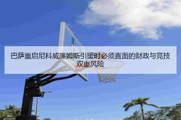 巴萨重启尼科威廉姆斯引援时必须直面的财政与竞技双重风险
