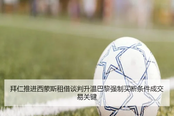 拜仁推进西蒙斯租借谈判升温巴黎强制买断条件成交易关键